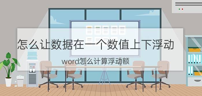 怎么让数据在一个数值上下浮动 word怎么计算浮动额？